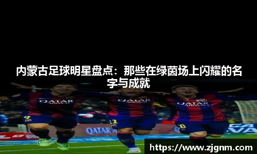 内蒙古足球明星盘点：那些在绿茵场上闪耀的名字与成就